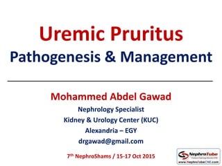 Uremic Pruritus
Pathogenesis & Management
Mohammed Abdel Gawad
Nephrology Specialist
Kidney & Urology Center (KUC)
Alexandria – EGY
drgawad@gmail.com
7th NephroShams / 15-17 Oct 2015
 