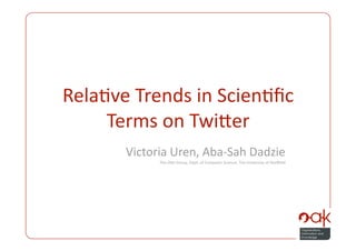 Rela%ve Trends in Scien%ﬁc 
     Terms on Twi4er  
       Victoria Uren, Aba‐Sah Dadzie 
              The OAK Group, Dept. of Computer Science, The University of Sheﬃeld 
 