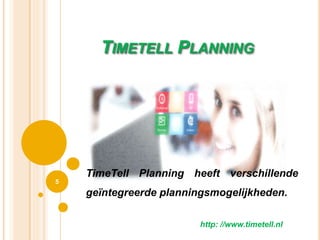 TIMETELL PLANNING
5
http: //www.timetell.nl
TimeTell Planning heeft verschillende
geïntegreerde planningsmogelijkheden.
 