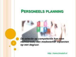 PERSONEELS PLANNING
8
http: //www.timetell.nl
De selectie op competentie kan men
rechtstreeks een medewerker inplannen
op een dag/uur.
 