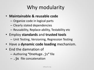Why modularity
• Maintainable & reusable code
– Organize code in logical parts
– Clearly stated dependencies
– Reusability...