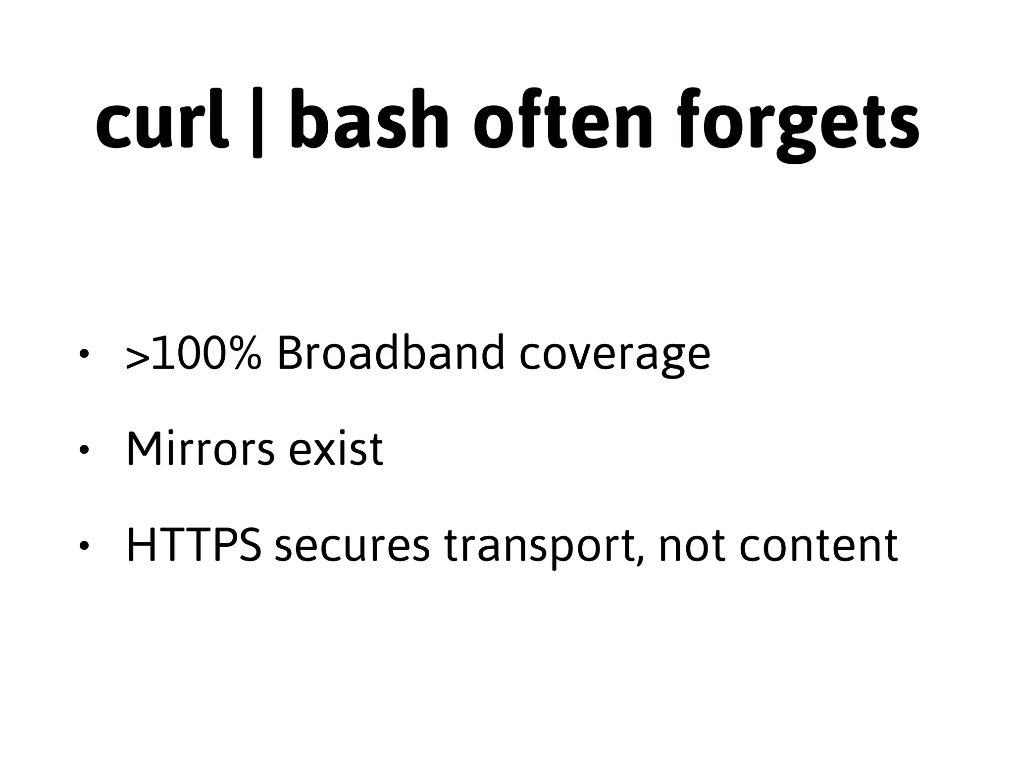 curl | bash often assumes 
• There is no air-gap 
• Every request is a safe & sane request 
• That HTTPS is good enough 
 