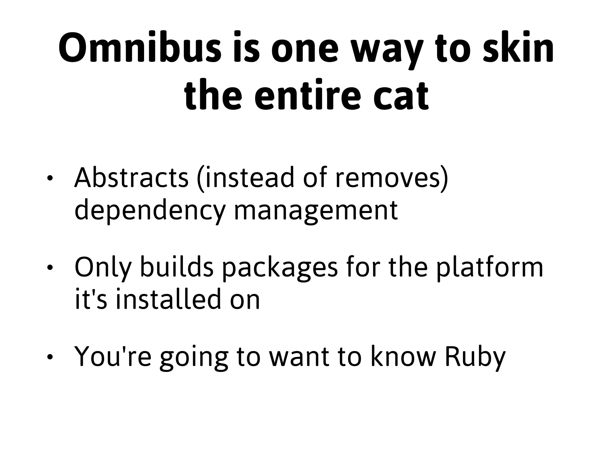 Isn't that from Chef? 
• Sure, but so is Test Kitchen 
• Builds packages while still controlling 
the entire dependency stack 
• Lots of love from users with 
complicated dependency stacks 
 