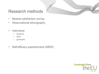 Research methods
•   Module satisfaction survey
•   Observational ethnography

•   Interviews
     •   Students
     •   Staff
     •   graduates


•   Self-efficacy questionnaire (NEW)
 