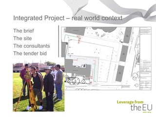 Integrated Project – real world context
The brief
The site
The consultants
The tender bid
 