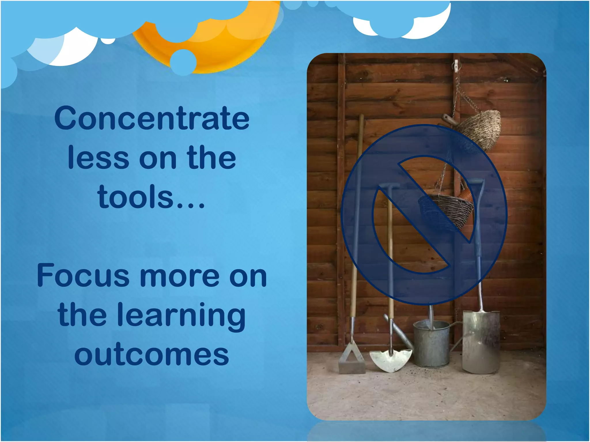 Concentrate
 less on the
   tools…

Focus more on
 the learning
  outcomes
 