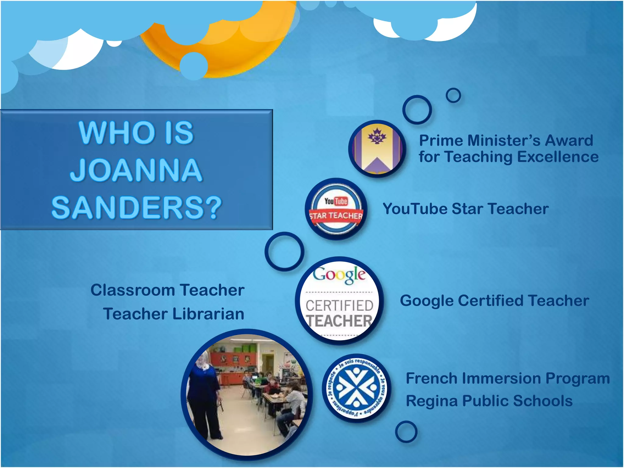 Prime Minister’s Award
                         for Teaching Excellence


                     YouTube Star Teacher




Classroom Teacher
                       Google Certified Teacher
 Teacher Librarian


                       French Immersion Program
                       Regina Public Schools
 