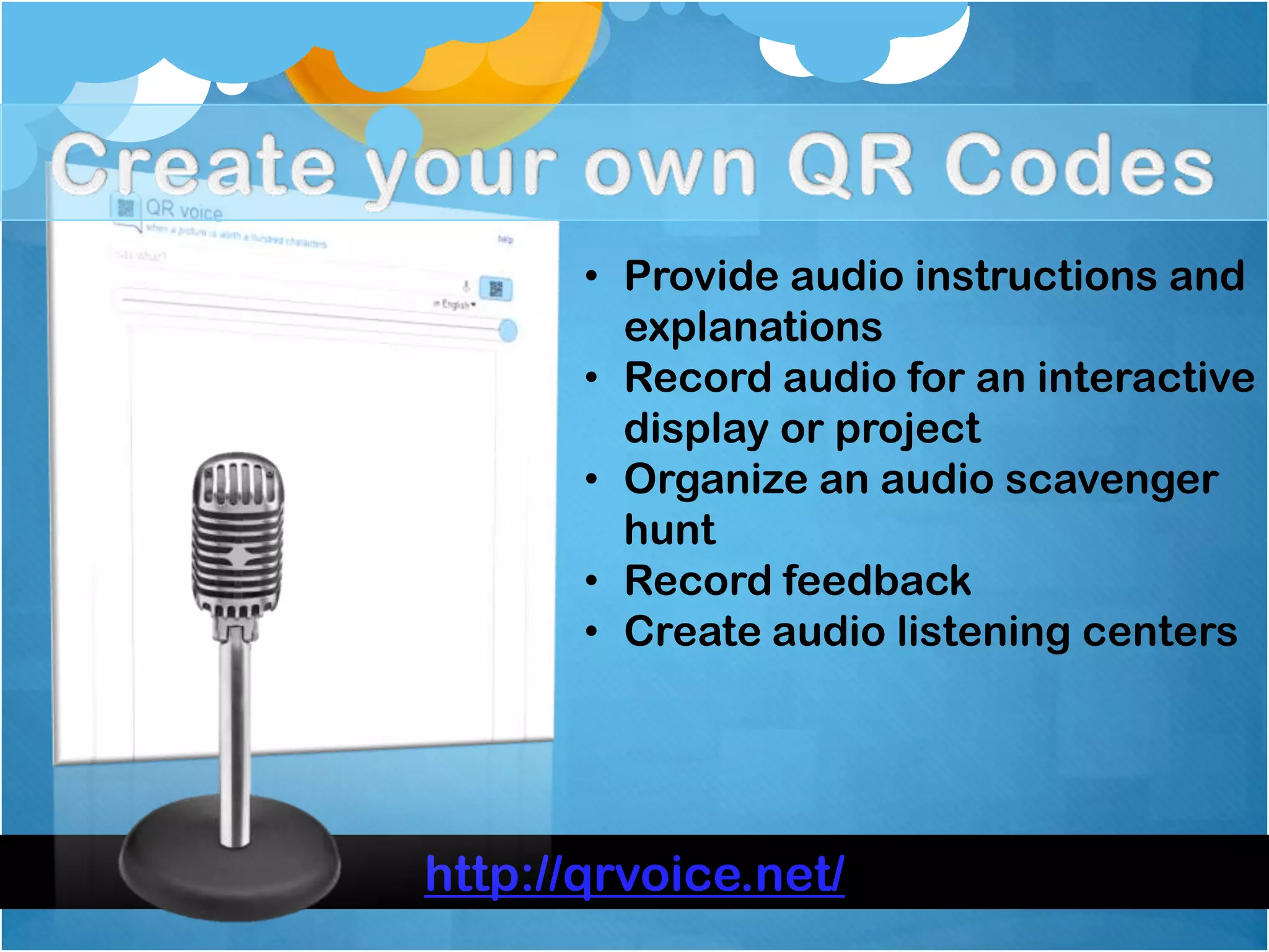 • Provide audio instructions and
         explanations
       • Record audio for an interactive
         display or project
       • Organize an audio scavenger
         hunt
       • Record feedback
       • Create audio listening centers




http://qrvoice.net/
 