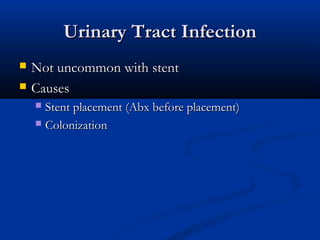 Urinary Tract Infection



Not uncommon with stent
Causes
Stent placement (Abx before placement)
 Colonization


 