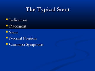 The Typical Stent






Indications
Placement
Stent
Normal Position
Common Symptoms

 