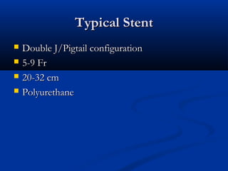 Typical Stent





Double J/Pigtail configuration
5-9 Fr
20-32 cm
Polyurethane

 