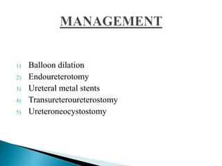 1) Balloon dilation
2) Endoureterotomy
3) Ureteral metal stents
4) Transureteroureterostomy
5) Ureteroneocystostomy
 