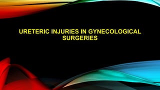 URETERIC INJURIES IN GYNECOLOGICAL
SURGERIES
 