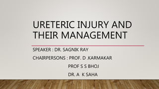 URETERIC INJURY AND
THEIR MANAGEMENT
SPEAKER : DR. SAGNIK RAY
CHAIRPERSONS : PROF. D .KARMAKAR
PROF S S BHOJ
DR. A K SAHA
 