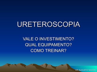 URETEROSCOPIA VALE O INVESTIMENTO? QUAL EQUIPAMENTO? COMO TREINAR? DR AUGUSTO XAVIER 