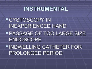 1616
INSTRUMENTALINSTRUMENTAL
 CYSTOSCOPY INCYSTOSCOPY IN
INEXPERIENCED HANDINEXPERIENCED HAND
 PASSAGE OF TOO LARGE SIZEPASSAGE OF TOO LARGE SIZE
ENDOSCOPEENDOSCOPE
 INDWELLING CATHETER FORINDWELLING CATHETER FOR
PROLONGED PERIODPROLONGED PERIOD
 