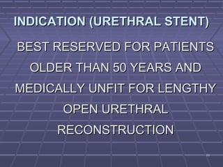 6363
INDICATION (URETHRAL STENT)INDICATION (URETHRAL STENT)
BEST RESERVED FOR PATIENTSBEST RESERVED FOR PATIENTS
OLDER THAN 50 YEARS ANDOLDER THAN 50 YEARS AND
MEDICALLY UNFIT FOR LENGTHYMEDICALLY UNFIT FOR LENGTHY
OPEN URETHRALOPEN URETHRAL
RECONSTRUCTIONRECONSTRUCTION
 