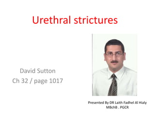 Urethral strictures 
David Sutton 
Ch 32 / page 1017 
Presented By DR Laith Fadhel Al Hialy 
MBchB . PGCR 
 