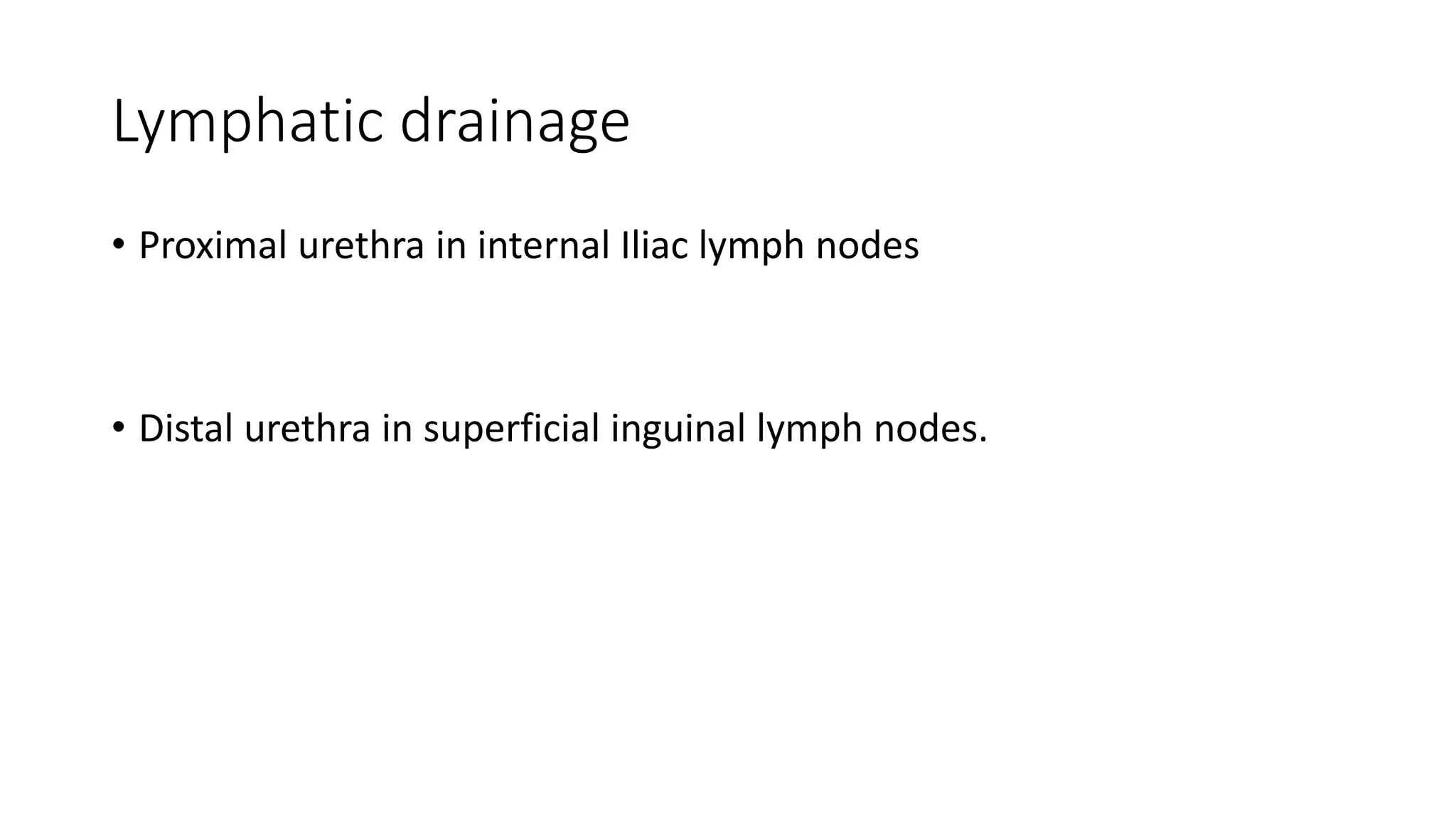 Lymphatic drainage
• Proximal urethra in internal Iliac lymph nodes
• Distal urethra in superficial inguinal lymph nodes.