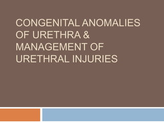 CONGENITAL ANOMALIES
OF URETHRA &
MANAGEMENT OF
URETHRAL INJURIES
 