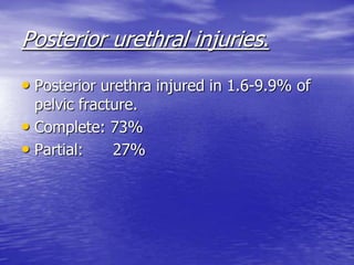 Posterior urethral injuries.
• Posterior urethra injured in 1.6-9.9% of
pelvic fracture.
• Complete: 73%
• Partial: 27%
 