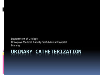 URINARY CATHETERIZATION
Department of Urology
Brawijaya Medical Faculty-SaifulAnwar Hospital
Malang
 