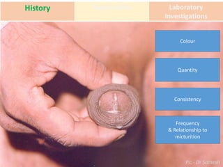 P.c.- Dr Somesh
Colour
Quantity
Consistency
Frequency
& Relationship to
micturition
 