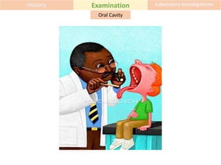 History Examination Laboratory Investigations
Oral Cavity
 