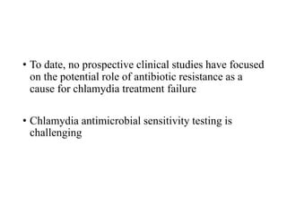 • To date, no prospective clinical studies have focused
on the potential role of antibiotic resistance as a
cause for chlamydia treatment failure
• Chlamydia antimicrobial sensitivity testing is
challenging
 