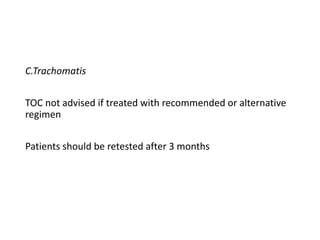 C.Trachomatis
TOC not advised if treated with recommended or alternative
regimen
Patients should be retested after 3 months
 