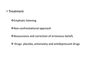 • Treatment
Emphatic listening
Non-confrontational approach
Reassurance and correction of erroneous beliefs
 Drugs- placebo, antianxiety and antidepressant drugs
 