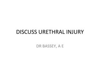 DISCUSS URETHRAL INJURY
DR BASSEY, A E
 