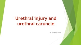 Urethral injury and
urethral caruncle
Dr. Prakash Patel
 