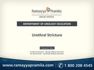 DEPARTMENT OF UROLOGY EDUCATION
Production Team
Dr Abraham Benjamin - Manager Medical Informatics
Mr. Naresh Kumar - Coordinator Medical Informatics
Urethral Stricture
 
