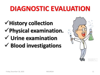 DIAGNOSTIC EVALUATION
History collection
Physical examination.
 Urine examination
 Blood investigations
Friday, December 18, 2020 11MOUNESH
 