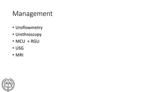 Management
• Uroflowmetry
• Urethroscopy
• MCU + RGU
• USG
• MRI
 
