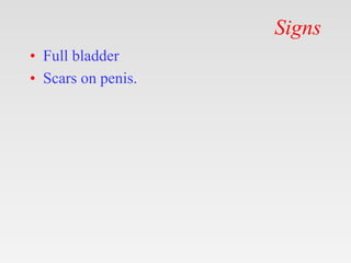 Signs
• Full bladder
• Scars on penis.
 