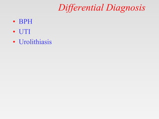 Differential Diagnosis
• BPH
• UTI
• Urolithiasis
 