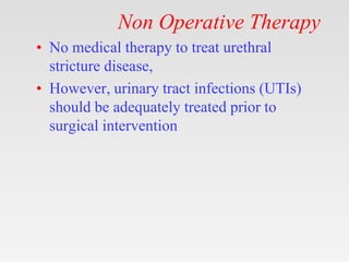 Non Operative Therapy
• No medical therapy to treat urethral
stricture disease,
• However, urinary tract infections (UTIs)
should be adequately treated prior to
surgical intervention
 