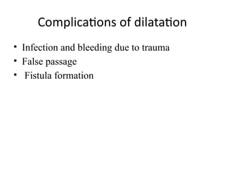 Complications of dilatation
• Infection and bleeding due to trauma
™
• False passage
• Fistula formation
 