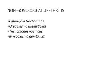NON-GONOCOCCAL URETHRITIS
•Chlamydia trachomatis
•Ureaplasma urealyticum
•Trichomonas vaginalis
•Mycoplasma genitalium
 
