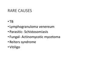 RARE CAUSES
•TB
•Lymphogranuloma venereum
•Parasitic- Schistosomiasis
•Fungal- Actinomycotic mycetoma
•Reiters syndrome
•Vitiligo
 