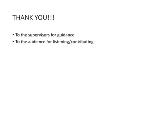 THANK YOU!!!
• To the supervisors for guidance.
• To the audience for listening/contributing.
 