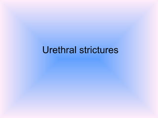 Urethral strictures
 