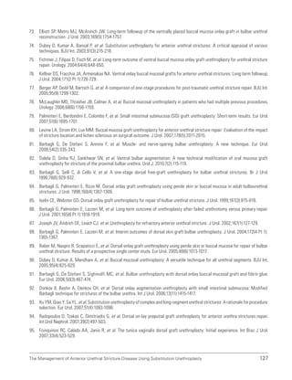 127
The Management of Anterior Urethral Stricture Disease Using Substitution Urethroplasty
73. Elliott SP, Metro MJ, McAninch JW. Long-term followup of the ventrally placed buccal mucosa onlay graft in bulbar urethral
reconstruction. J Urol. 2003;169(5):1754-1757.
74. Dubey D, Kumar A, Bansal P, et al. Substitution urethroplasty for anterior urethral strictures: A critical appraisal of various
techniques. BJU Int. 2003;91(3):215-218.
75. Fichtner J, Filipas D, Fisch M, et al. Long-term outcome of ventral buccal mucosa onlay graft urethroplasty for urethral stricture
repair. Urology. 2004;64(4):648-650.
76. Kellner DS, Fracchia JA, Armenakas NA. Ventral onlay buccal mucosal grafts for anterior urethral strictures: Long-term followup.
J Urol. 2004;171(2 Pt 1):726-729.
77. Berger AP, Deibl M, Bartsch G, et al. A comparison of one-stage procedures for post-traumatic urethral stricture repair. BJU Int.
2005;95(9):1299-1302.
78. McLaughlin MD, Thrasher JB, Celmer A, et al. Buccal mucosal urethroplasty in patients who had multiple previous procedures.
Urology. 2006;68(6):1156-1159.
79. Palminteri E, Berdondini E, Colombo F, et al. Small intestinal submucosa (SIS) graft urethroplasty: Short-term results. Eur Urol.
2007;51(6):1695-1701.
80. Levine LA, Strom KH, Lux MM. Buccal mucosa graft urethroplasty for anterior urethral stricture repair: Evaluation of the impact
of stricture location and lichen sclerosus on surgical outcome. J Urol. 2007;178(5):2011-2015.
81. Barbagli G, De Stefani S, Annino F, et al. Muscle- and nerve-sparing bulbar urethroplasty: A new technique. Eur Urol.
2008;54(2):335-343.
82. Dalela D, Sinha RJ, Sankhwar SN, et al. Ventral bulbar augmentation: A new technical modification of oral mucosa graft
urethroplasty for stricture of the proximal bulbar urethra. Urol J. 2010;7(2):115-119.
83. Barbagli G, Selli C, di Cello V, et al. A one-stage dorsal free-graft urethroplasty for bulbar urethral strictures. Br J Urol.
1996;78(6):929-932.
84. Barbagli G, Palminteri E, Rizzo M. Dorsal onlay graft urethroplasty using penile skin or buccal mucosa in adult bulbourethral
strictures. J Urol. 1998;160(4):1307-1309.
85. Iselin CE, Webster GD. Dorsal onlay graft urethroplasty for repair of bulbar urethral stricture. J Urol. 1999;161(3):815-818.
86. Barbagli G, Palminteri E, Lazzeri M, et al. Long-term outcome of urethroplasty after failed urethrotomy versus primary repair.
J Urol. 2001;165(6 Pt 1):1918-1919.
87. Joseph JV, Andrich DE, Leach CJ, et al. Urethroplasty for refractory anterior urethral stricture. J Urol. 2002;167(1):127-129.
88. Barbagli G, Palminteri E, Lazzeri M, et al. Interim outcomes of dorsal skin graft bulbar urethroplasty. J Urol. 2004;172(4 Pt 1):
1365-1367.
89. Raber M, Naspro R, Scapaticci E, et al. Dorsal onlay graft urethroplasty using penile skin or buccal mucosa for repair of bulbar
urethral stricture: Results of a prospective single center study. Eur Urol. 2005;48(6):1013-1017.
90. Dubey D, Kumar A, Mandhani A, et al. Buccal mucosal urethroplasty: A versatile technique for all urethral segments. BJU Int.
2005;95(4):625-629.
91. Barbagli G, De Stefani S, Sighinolfi MC, et al. Bulbar urethroplasty with dorsal onlay buccal mucosal graft and fibrin glue.
Eur Urol. 2006;50(3):467-474.
92. Donkov II, Bashir A, Elenkov CH, et al. Dorsal onlay augmentation urethroplasty with small intestinal submucosa: Modified
Barbagli technique for strictures of the bulbar urethra. Int J Urol. 2006;13(11):1415-1417.
93. Xu YM, Qiao Y, Sa YL, et al. Substitution urethroplasty of complex and long-segment urethral strictures: A rationale for procedure
selection. Eur Urol. 2007;51(4):1093-1098.
94. Radopoulos D, Tzakas C, Dimitriadis G, et al. Dorsal on-lay preputial graft urethroplasty for anterior urethra strictures repair.
Int Urol Nephrol. 2007;39(2):497-503.
95. Foinquinos RC, Calado AA, Janio R, et al. The tunica vaginalis dorsal graft urethroplasty: Initial experience. Int Braz J Urol.
2007;33(4):523-529.
 