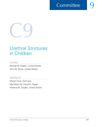Committee 9
Urethral Strictures in Children 241
C9
Urethral Strictures
in Children
ChairS
George W. Kaplan, United States
John W. Brock, United States
Members
Margit Fisch, Germany
Mamdouh M. Koraitim, Egypt
Howard M. Snyder, United States
 