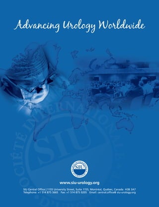 SIU Central Office | 1155 University Street, Suite 1155, Montréal, Québec, Canada H3B 3A7
Telephone: +1 514 875 5665 Fax: +1 514 875 0205 Email: central.office@ siu-urology.org
www.siu-urology.org
 