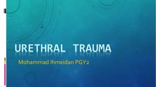 URETHRAL TRAUMA
Mohammad Ihmeidan PGY2
 