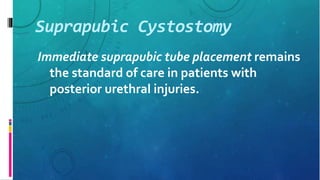 Suprapubic Cystostomy
Immediate suprapubic tube placement remains
the standard of care in patients with
posterior urethral injuries.
 