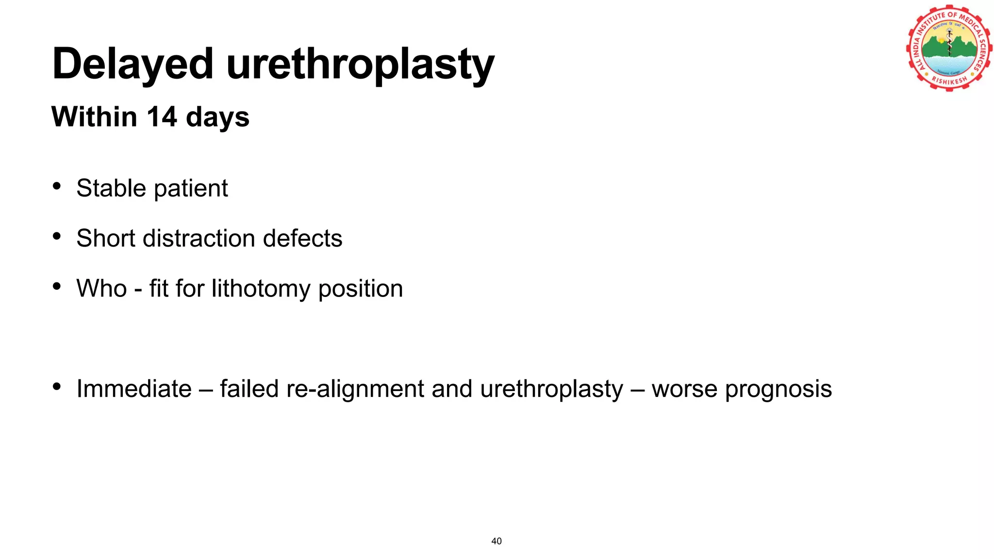 Delayed urethroplasty
Within 14 days
• Stable patient
• Short distraction defects
• Who - fit for lithotomy position
• Immediate – failed re-alignment and urethroplasty – worse prognosis
40
 